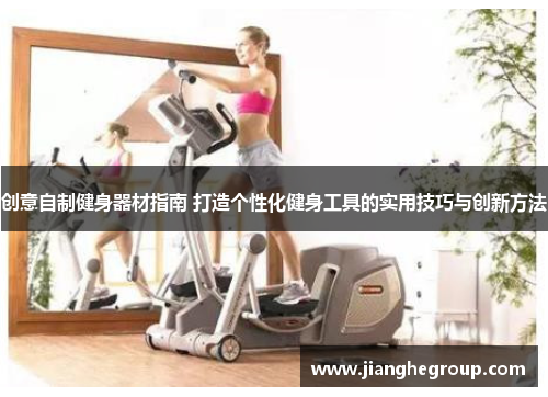 创意自制健身器材指南 打造个性化健身工具的实用技巧与创新方法