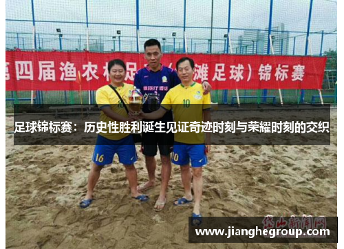 足球锦标赛：历史性胜利诞生见证奇迹时刻与荣耀时刻的交织