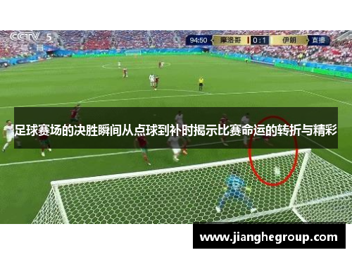 足球赛场的决胜瞬间从点球到补时揭示比赛命运的转折与精彩